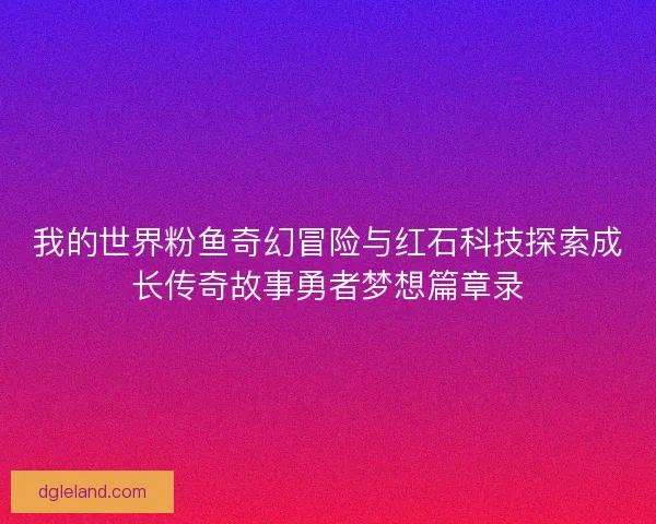 我的世界粉鱼奇幻冒险与红石科技探索成长传奇故事勇者梦想篇章录