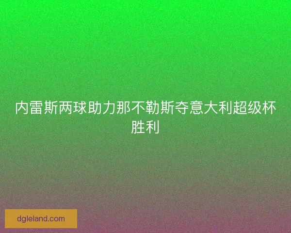 内雷斯两球助力那不勒斯夺意大利超级杯胜利