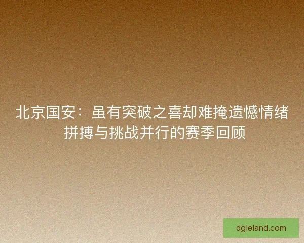 北京国安：虽有突破之喜却难掩遗憾情绪 拼搏与挑战并行的赛季回顾