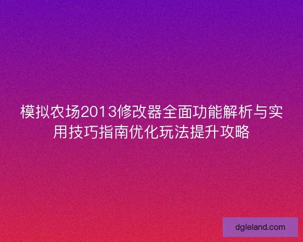 模拟农场2013修改器全面功能解析与实用技巧指南优化玩法提升攻略 模拟农场2013修改器全面功能解析与实用技巧指南优化玩法提升攻略