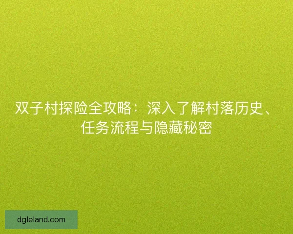 双子村探险全攻略：深入了解村落历史、任务流程与隐藏秘密