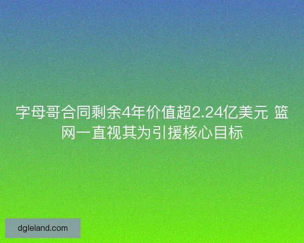 字母哥合同剩余4年价值超2.24亿美元 篮网一直视其为引援核心目标